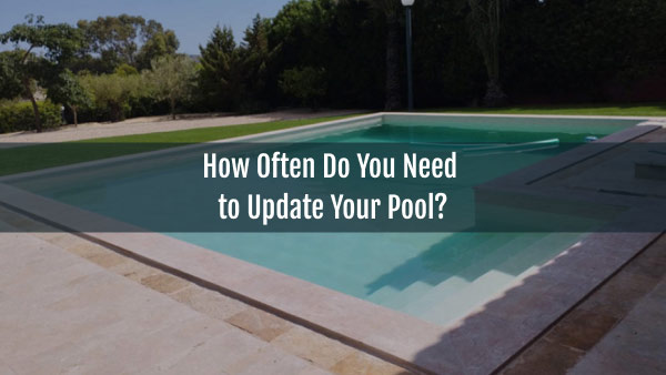 Blog-How Often Do You Need to Update Your Pool