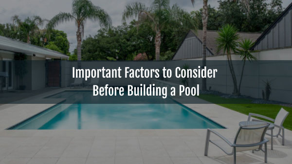 Important Factors to Consider Before Building a Pool