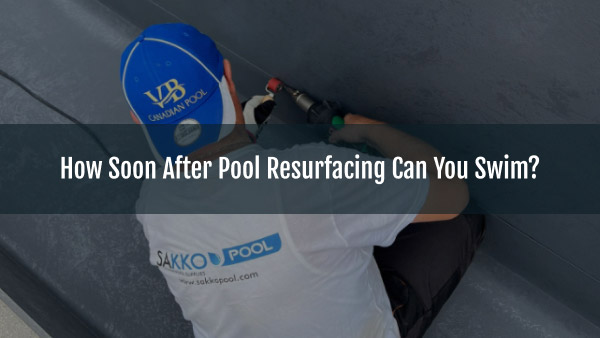 Blog-How Soon After Pool Resurfacing Can You Swim_-12082025