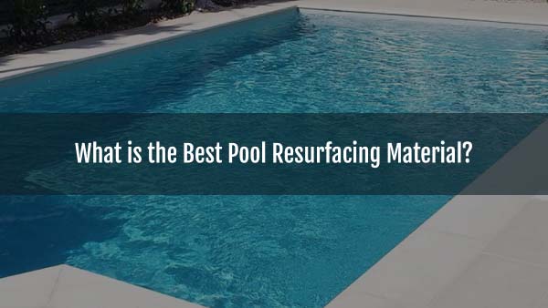 Blog-What is the Best Pool Resurfacing Material_-06082025