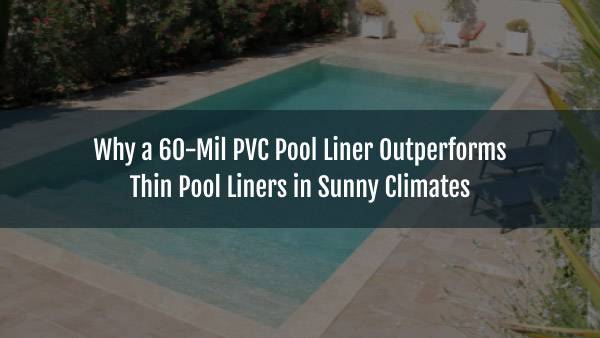 Blog-Sakko-pool-construction-company-why-a-60-mil-pvc-pool-liner-outperforms-thin-pool-liners-in-sunny-climates-09032026